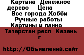 Картина “Денежное дерево“ › Цена ­ 5 000 - Все города Хобби. Ручные работы » Картины и панно   . Татарстан респ.,Казань г.